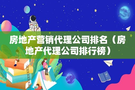 房地产营销代理公司排名（房地产代理公司排行榜）