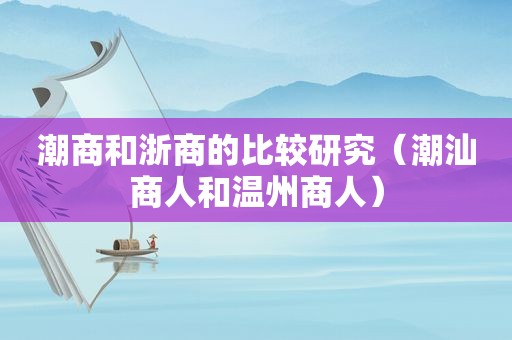 潮商和浙商的比较研究（潮汕商人和温州商人）