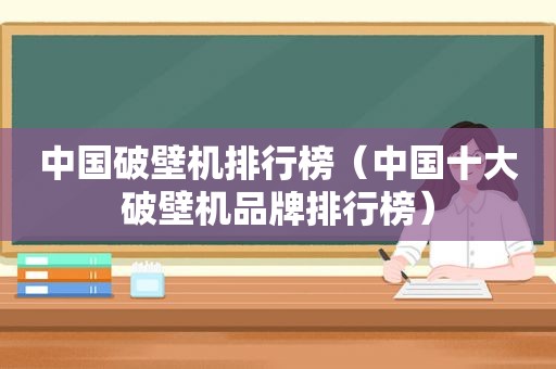 中国破壁机排行榜（中国十大破壁机品牌排行榜）