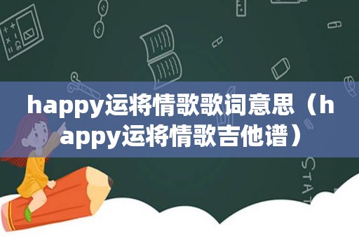 happy运将情歌歌词意思（happy运将情歌吉他谱）