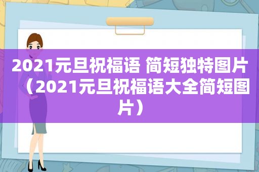 2021元旦祝福语 简短独特图片（2021元旦祝福语大全简短图片）