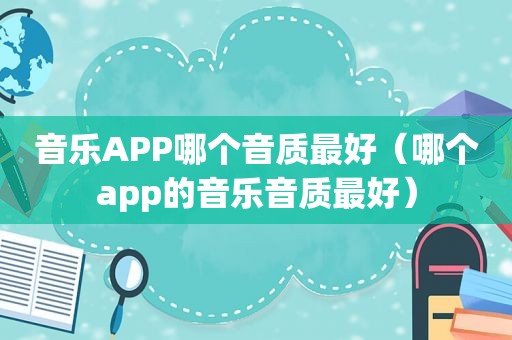 音乐APP哪个音质最好（哪个app的音乐音质最好）