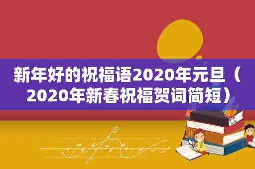 新年好的祝福语2020年元旦（2020年新春祝福贺词简短）