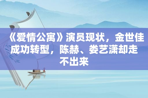 《爱情公寓》演员现状，金世佳成功转型，陈赫、娄艺潇却走不出来