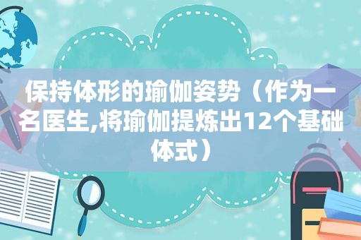 保持体形的瑜伽姿势（作为一名医生,将瑜伽提炼出12个基础体式）