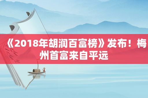 《2018年胡润百富榜》发布！梅州首富来自平远