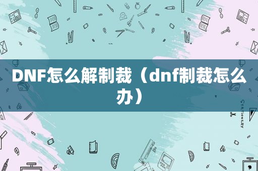 DNF怎么解制裁（dnf制裁怎么办）