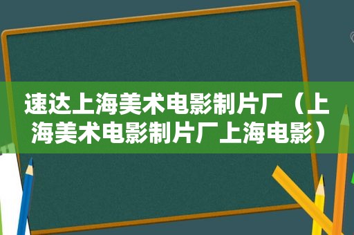 速达上海美术电影制片厂（上海美术电影制片厂上海电影）