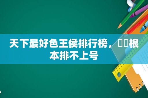 天下最好色王侯排行榜，嫪毐根本排不上号