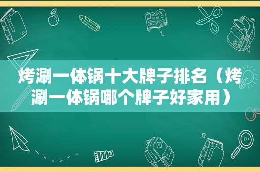 烤涮一体锅十大牌子排名（烤涮一体锅哪个牌子好家用）