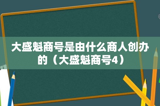 大盛魁商号是由什么商人创办的（大盛魁商号4）