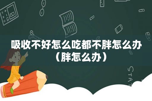 吸收不好怎么吃都不胖怎么办（胖怎么办）