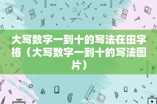 大写数字一到十的写法在田字格（大写数字一到十的写法图片）