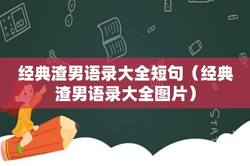 经典渣男语录大全短句（经典渣男语录大全图片）