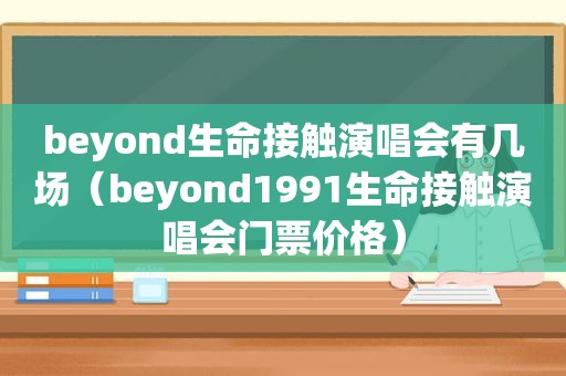 beyond生命接触演唱会有几场（beyond1991生命接触演唱会门票价格）