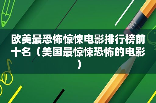 欧美最恐怖惊悚电影排行榜前十名（美国最惊悚恐怖的电影）