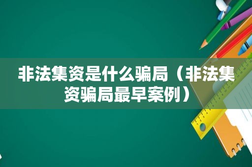 非法集资是什么骗局（非法集资骗局最早案例）