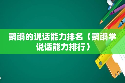 鹦鹉的说话能力排名（鹦鹉学说话能力排行）