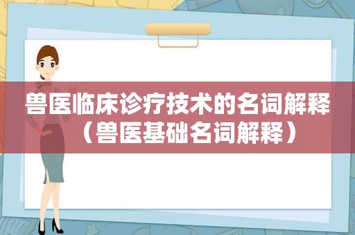 兽医临床诊疗技术的名词解释（兽医基础名词解释）