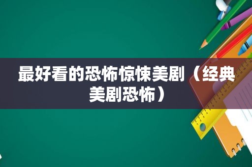 最好看的恐怖惊悚美剧（经典美剧恐怖）