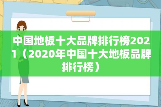 中国地板十大品牌排行榜2021（2020年中国十大地板品牌排行榜）