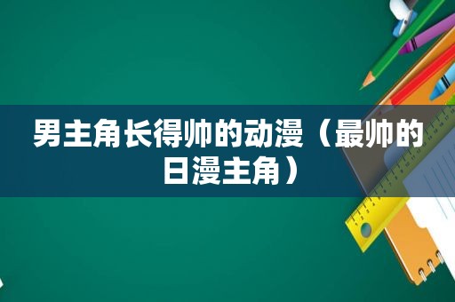 男主角长得帅的动漫（最帅的日漫主角）