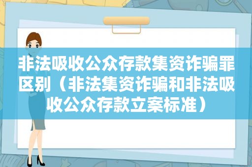 非法吸收公众存款集资诈骗罪区别（非法集资诈骗和非法吸收公众存款立案标准）