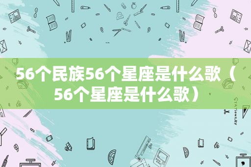 56个民族56个星座是什么歌（56个星座是什么歌）