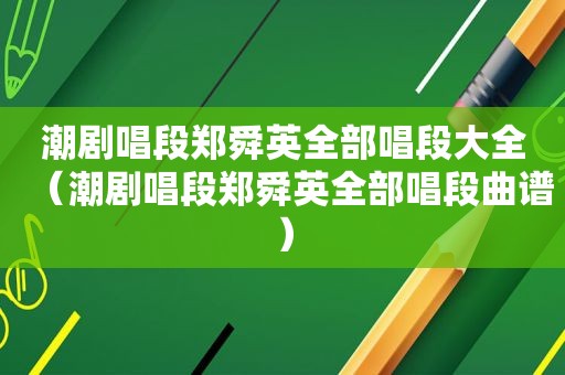 潮剧唱段郑舜英全部唱段大全（潮剧唱段郑舜英全部唱段曲谱）