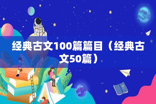 经典古文100篇篇目（经典古文50篇）