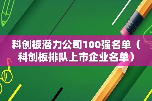 科创板潜力公司100强名单（科创板排队上市企业名单）