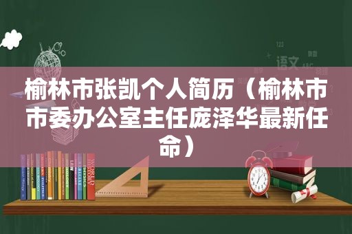 榆林市张凯个人简历（榆林市市委办公室主任庞泽华最新任命）