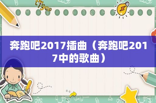 奔跑吧2017插曲（奔跑吧2017中的歌曲）