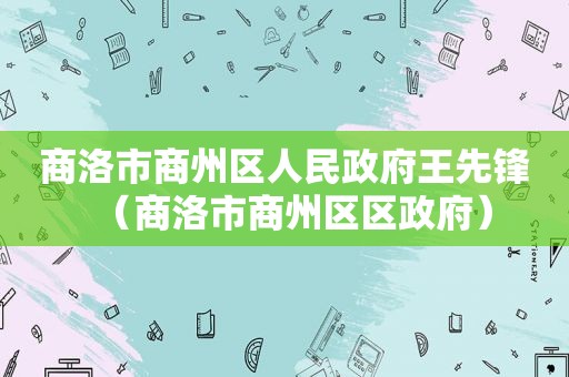 商洛市商州区人民 *** 王先锋（商洛市商州区区 *** ）