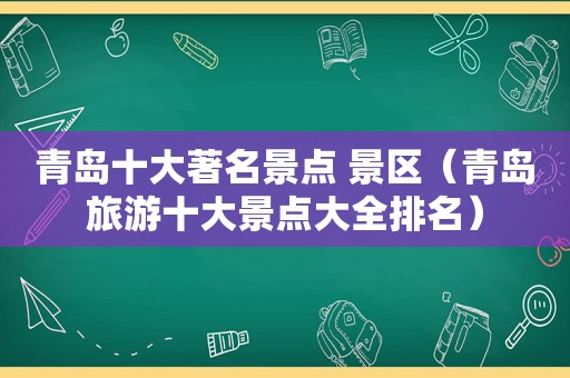 青岛十大著名景点 景区（青岛旅游十大景点大全排名）