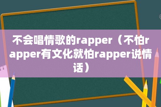 不会唱情歌的rapper（不怕rapper有文化就怕rapper说情话）