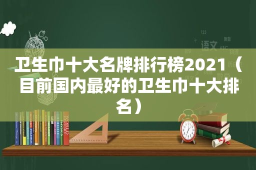 卫生巾十大名牌排行榜2021（目前国内最好的卫生巾十大排名）