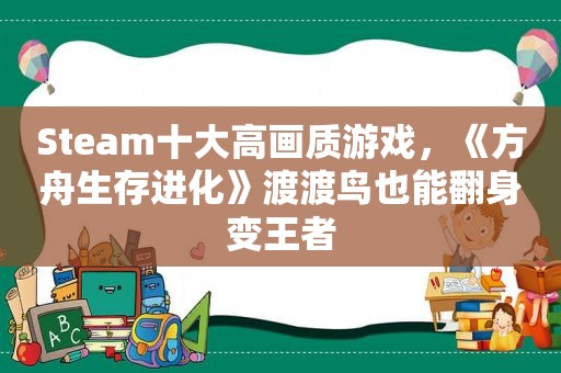 Steam十大高画质游戏，《方舟生存进化》渡渡鸟也能翻身变王者