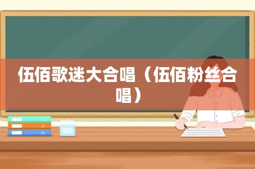 伍佰歌迷大合唱（伍佰粉丝合唱）