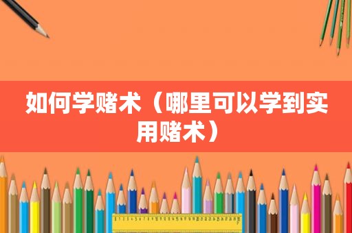 如何学赌术（哪里可以学到实用赌术）