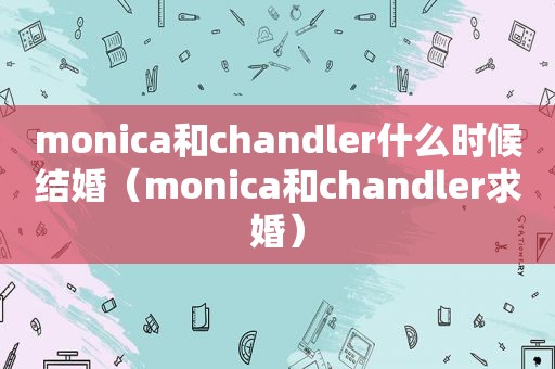 monica和chandler什么时候结婚（monica和chandler求婚）