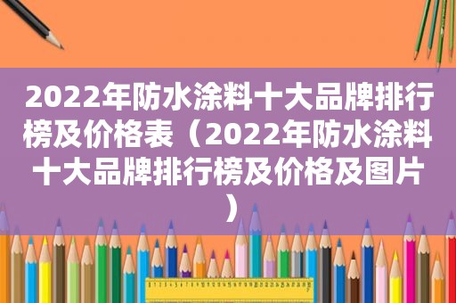 2022年防水涂料十大品牌排行榜及价格表（2022年防水涂料十大品牌排行榜及价格及图片）