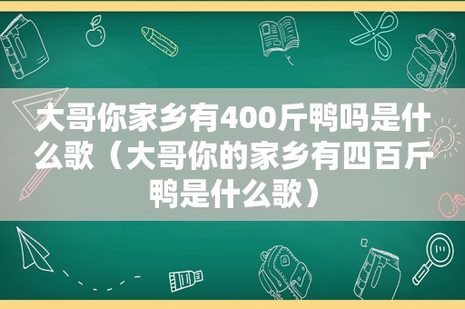 大哥你家乡有400斤鸭吗是什么歌（大哥你的家乡有四百斤鸭是什么歌）