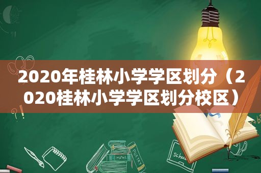 2020年桂林小学学区划分（2020桂林小学学区划分校区）