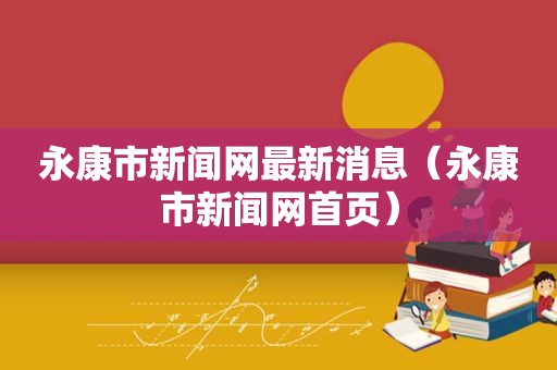 永康市新闻网最新消息（永康市新闻网首页）