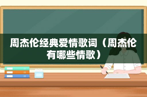 周杰伦经典爱情歌词（周杰伦有哪些情歌）