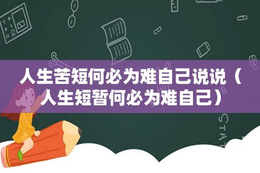 人生苦短何必为难自己说说（人生短暂何必为难自己）