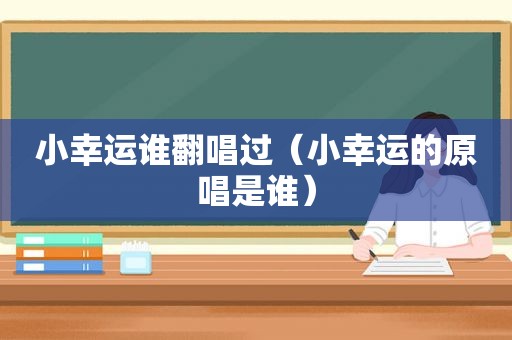 小幸运谁翻唱过（小幸运的原唱是谁）