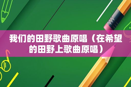 我们的田野歌曲原唱（在希望的田野上歌曲原唱）