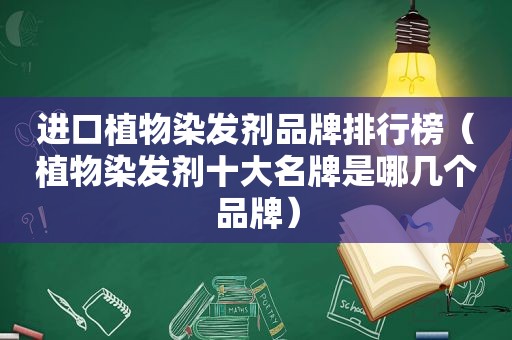 进口植物染发剂品牌排行榜（植物染发剂十大名牌是哪几个品牌）